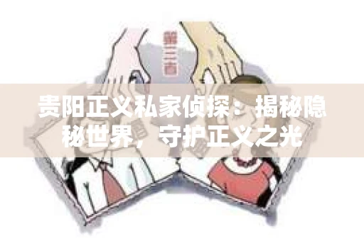 贵阳正义私家侦探：揭秘隐秘世界，守护正义之光
