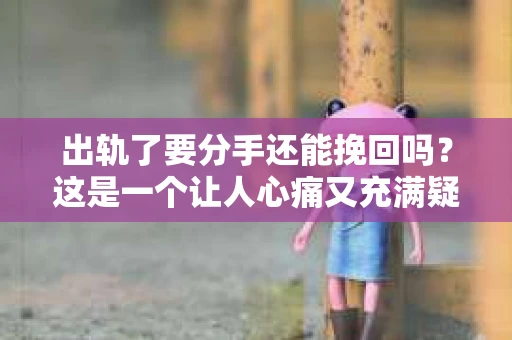 出轨了要分手还能挽回吗？这是一个让人心痛又充满疑惑的问题。在感情的世界里，出轨无疑是一颗重磅炸弹，它不仅摧毁了信任，还可能让一段关系走向破裂。那么，当出轨发生，分手已成定局，我们还能挽回这段感情吗？今天，就让我们一起来探讨这个问题。