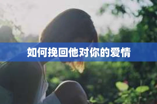 如何挽回他对你的爱情