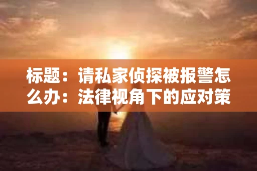 标题：请私家侦探被报警怎么办：法律视角下的应对策略