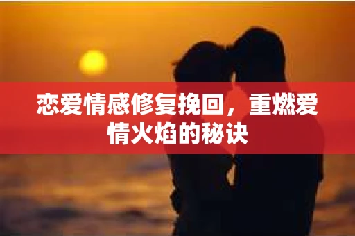 恋爱情感修复挽回，重燃爱情火焰的秘诀