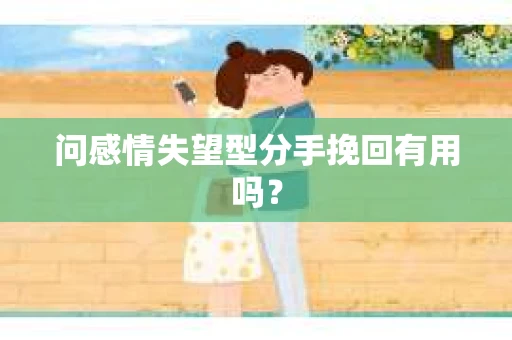 问感情失望型分手挽回有用吗？