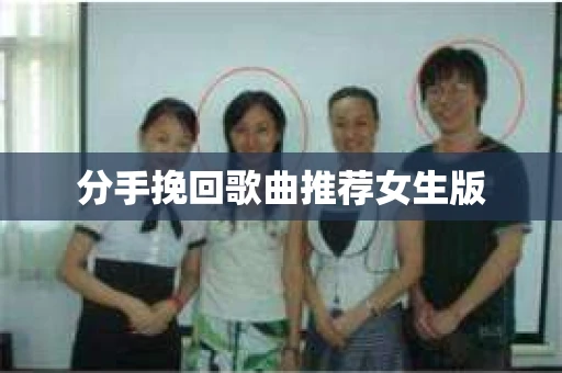 分手挽回歌曲推荐女生版 分手挽回歌曲推荐女生版