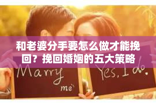 和老婆分手要怎么做才能挽回？挽回婚姻的五大策略