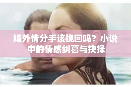 婚外情分手该挽回吗？小说中的情感纠葛与抉择