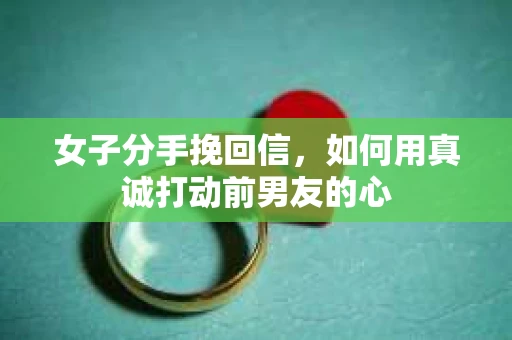 女子分手挽回信,如何用真诚打动前男友的心 女子分手挽回信,如何用真诚打动前男友的心