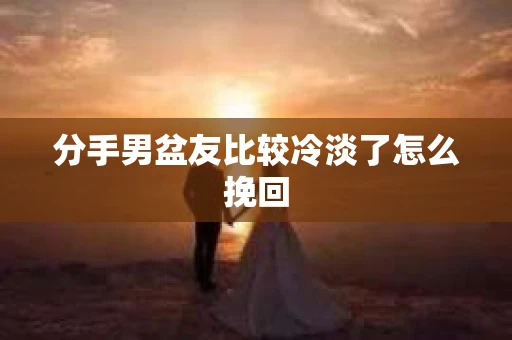 分手男盆友比较冷淡了怎么挽回