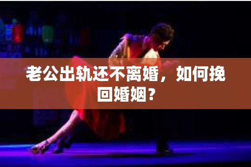 老公出轨还不离婚，如何挽回婚姻？