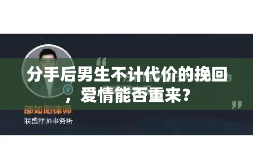 分手后男生不计代价的挽回，爱情能否重来？