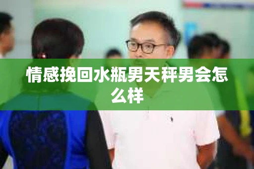 情感挽回水瓶男天秤男会怎么样