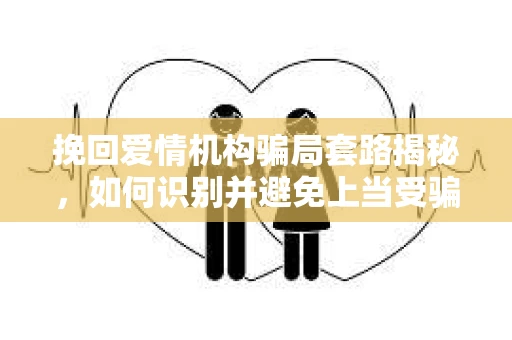 挽回爱情机构骗局套路揭秘，如何识别并避免上当受骗