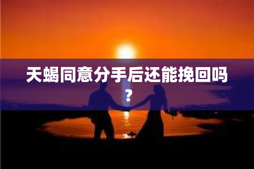 天蝎同意分手后还能挽回吗？