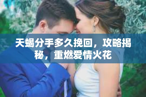 天蝎分手多久挽回，攻略揭秘，重燃爱情火花