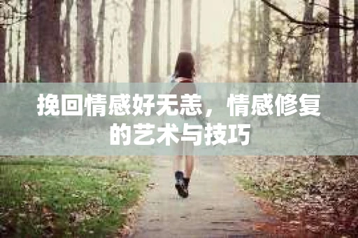 挽回情感好无恙，情感修复的艺术与技巧