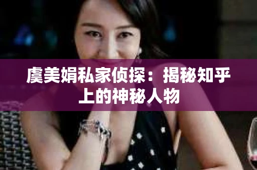 虞美娟私家侦探：揭秘知乎上的神秘人物