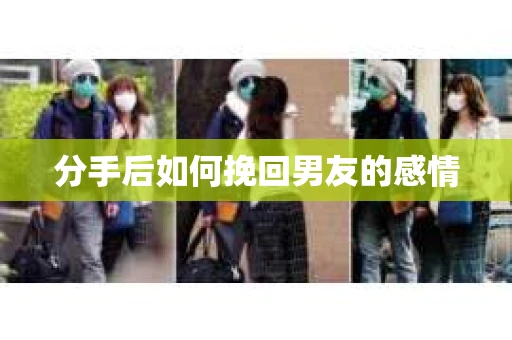 分手后如何挽回男友的感情 分手后如何挽回男友的感情