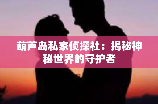 葫芦岛私家侦探社：揭秘神秘世界的守护者