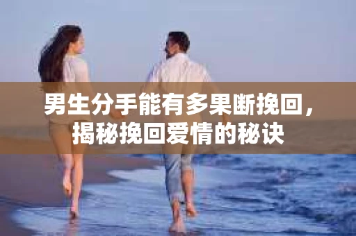 男生分手能有多果断挽回，揭秘挽回爱情的秘诀