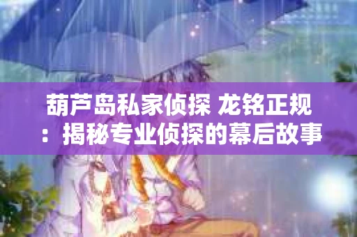 葫芦岛私家侦探 龙铭正规：揭秘专业侦探的幕后故事