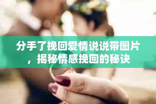 分手了挽回爱情说说带图片,揭秘情感挽回的秘诀 分手了挽回爱情说说带图片,揭秘情感挽回的秘诀