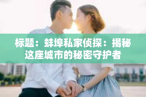标题：蚌埠私家侦探：揭秘这座城市的秘密守护者
