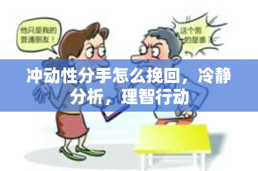 冲动性分手怎么挽回，冷静分析，理智行动