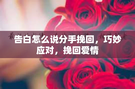 告白怎么说分手挽回，巧妙应对，挽回爱情