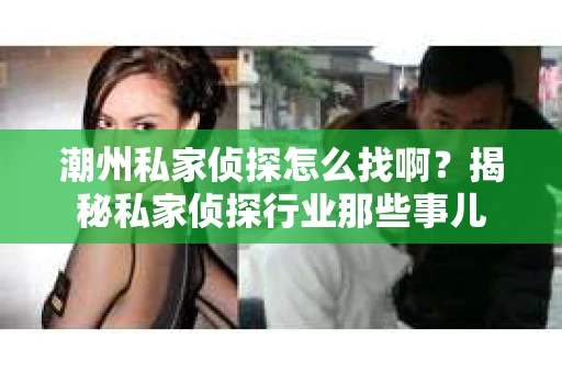 潮州私家侦探怎么找啊？揭秘私家侦探行业那些事儿