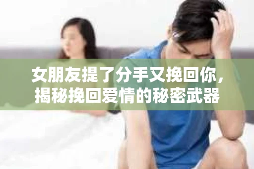 女朋友提了分手又挽回你，揭秘挽回爱情的秘密武器