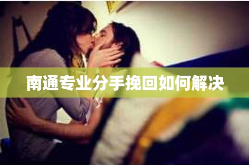 南通专业分手挽回如何解决