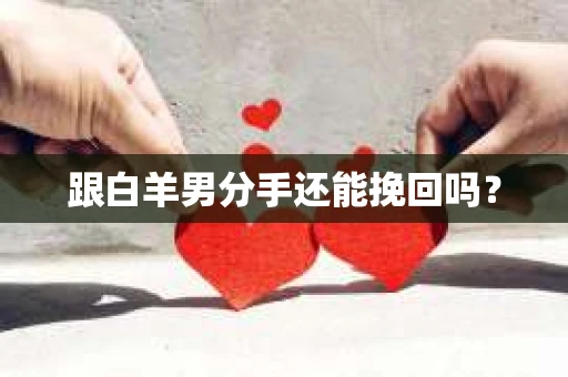 跟白羊男分手还能挽回吗？