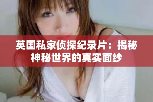 英国私家侦探纪录片：揭秘神秘世界的真实面纱
