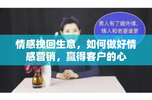 情感挽回生意，如何做好情感营销，赢得客户的心
