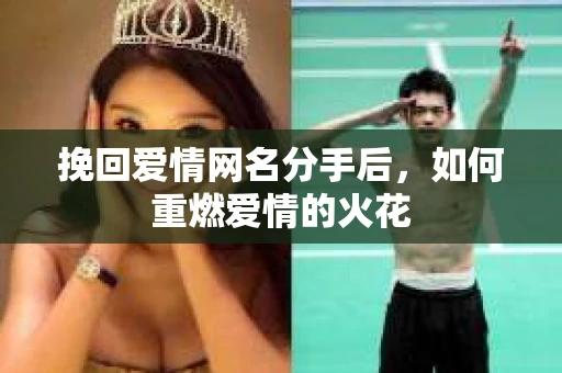 挽回爱情网名分手后，如何重燃爱情的火花