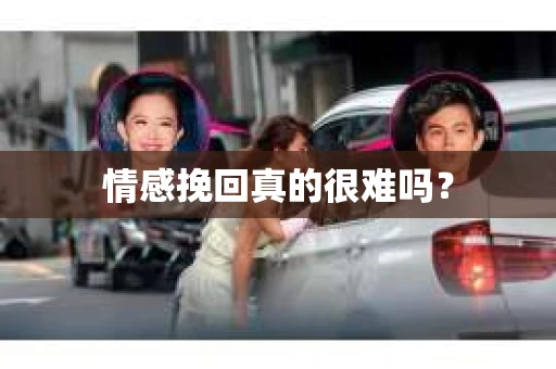 情感挽回真的很难吗？
