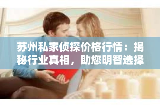 苏州私家侦探价格行情：揭秘行业真相，助您明智选择