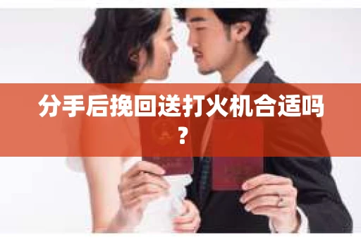 分手后挽回送打火机合适吗？