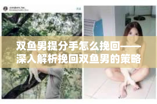 双鱼男提分手怎么挽回——深入解析挽回双鱼男的策略
