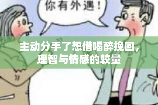 主动分手了想借喝醉挽回，理智与情感的较量