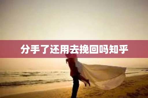分手了还用去挽回吗知乎