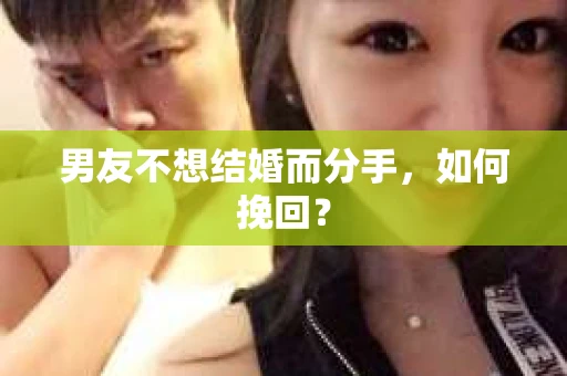 男友不想结婚而分手，如何挽回？