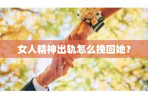 女人精神出轨怎么挽回她？