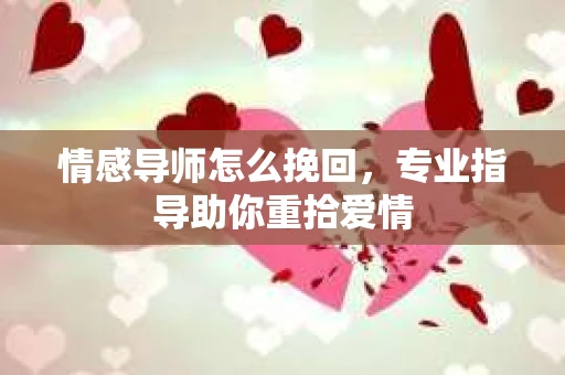 情感导师怎么挽回，专业指导助你重拾爱情