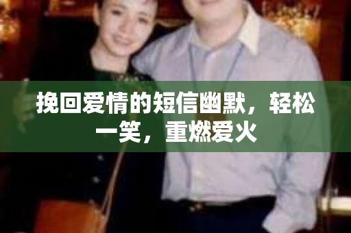 挽回爱情的短信幽默，轻松一笑，重燃爱火