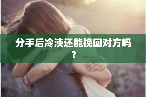 分手后冷淡还能挽回对方吗？